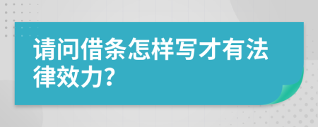 请问借条怎样写才有法律效力？