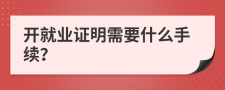 开就业证明需要什么手续？