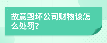 故意毁坏公司财物该怎么处罚？