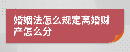 婚姻法怎么规定离婚财产怎么分