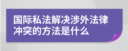 国际私法解决涉外法律冲突的方法是什么