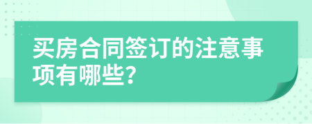 买房合同签订的注意事项有哪些？