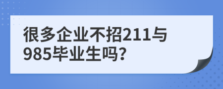 很多企业不招211与985毕业生吗？