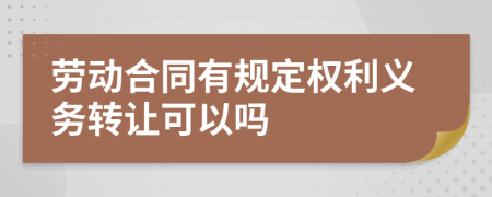 劳动合同有规定权利义务转让可以吗