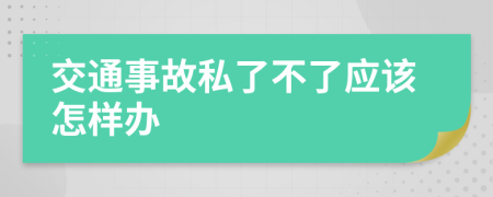 交通事故私了不了应该怎样办