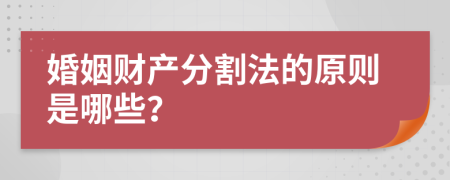 婚姻财产分割法的原则是哪些？