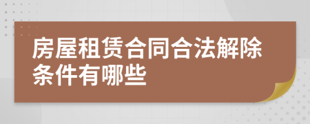 房屋租赁合同合法解除条件有哪些