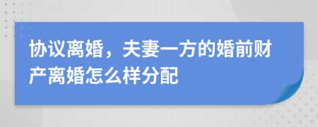 协议离婚，夫妻一方的婚前财产离婚怎么样分配