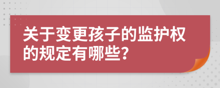 关于变更孩子的监护权的规定有哪些？