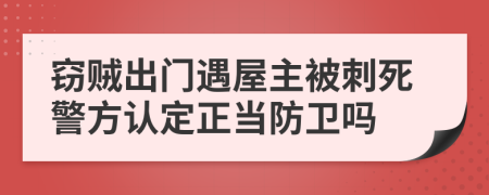 窃贼出门遇屋主被刺死警方认定正当防卫吗