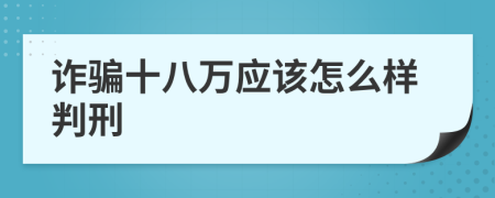 诈骗十八万应该怎么样判刑