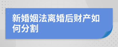 新婚姻法离婚后财产如何分割