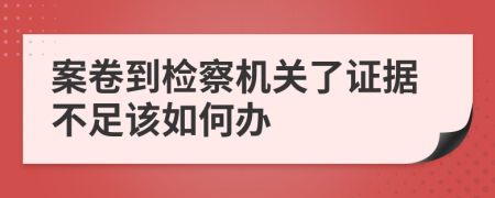 案卷到检察机关了证据不足该如何办