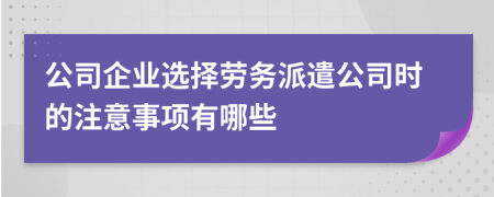 公司企业选择劳务派遣公司时的注意事项有哪些