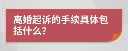 离婚起诉的手续具体包括什么？