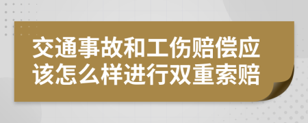 交通事故和工伤赔偿应该怎么样进行双重索赔