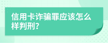 信用卡诈骗罪应该怎么样判刑？