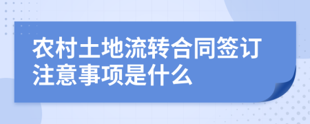 农村土地流转合同签订注意事项是什么