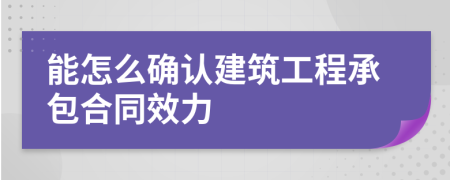 能怎么确认建筑工程承包合同效力