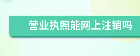 营业执照能网上注销吗