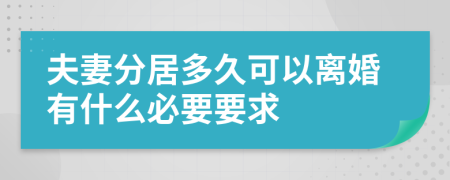 夫妻分居多久可以离婚有什么必要要求
