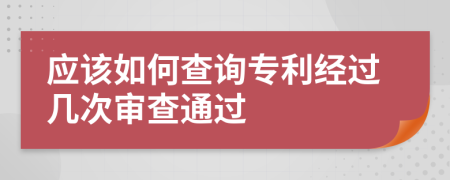 应该如何查询专利经过几次审查通过