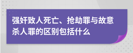 强奸致人死亡、抢劫罪与故意杀人罪的区别包括什么