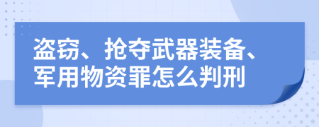 盗窃、抢夺武器装备、军用物资罪怎么判刑