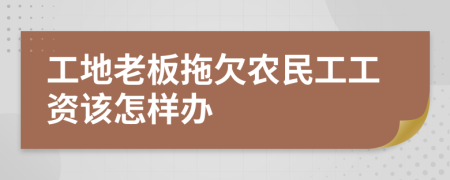 工地老板拖欠农民工工资该怎样办