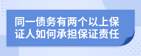 同一债务有两个以上保证人如何承担保证责任