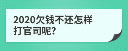 2020欠钱不还怎样打官司呢？