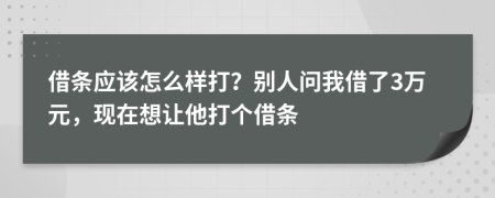 借条应该怎么样打？别人问我借了3万元，现在想让他打个借条