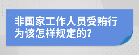 非国家工作人员受贿行为该怎样规定的？