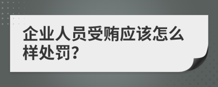 企业人员受贿应该怎么样处罚？