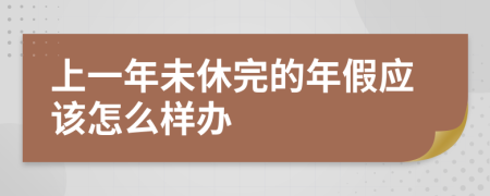 上一年未休完的年假应该怎么样办