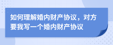 如何理解婚内财产协议，对方要我写一个婚内财产协议