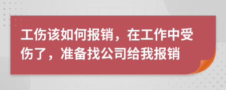 工伤该如何报销，在工作中受伤了，准备找公司给我报销