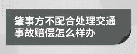 肇事方不配合处理交通事故赔偿怎么样办