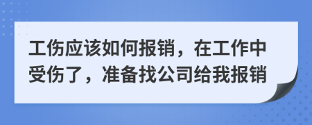 工伤应该如何报销，在工作中受伤了，准备找公司给我报销