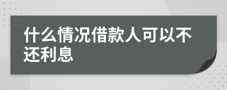 什么情况借款人可以不还利息