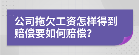 公司拖欠工资怎样得到赔偿要如何赔偿？