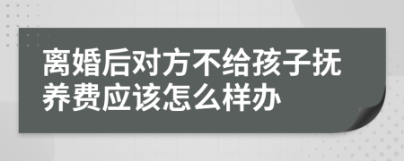 离婚后对方不给孩子抚养费应该怎么样办