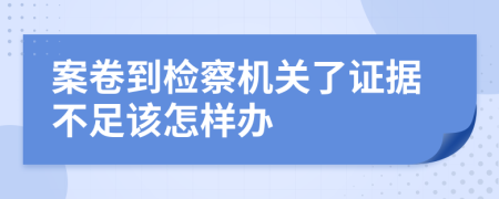 案卷到检察机关了证据不足该怎样办