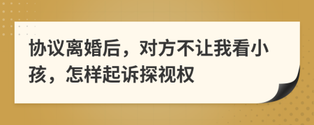 协议离婚后，对方不让我看小孩，怎样起诉探视权