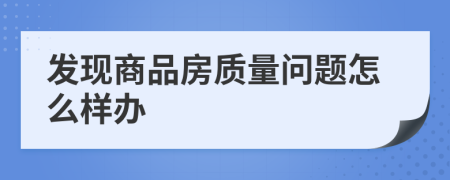 发现商品房质量问题怎么样办