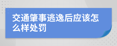 交通肇事逃逸后应该怎么样处罚