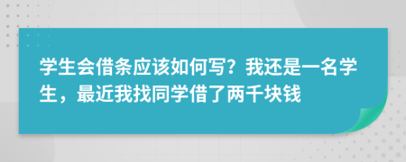 学生会借条应该如何写？我还是一名学生，最近我找同学借了两千块钱