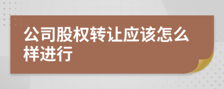 公司股权转让应该怎么样进行