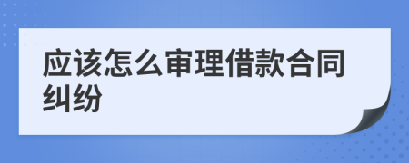 应该怎么审理借款合同纠纷