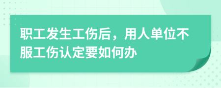 职工发生工伤后，用人单位不服工伤认定要如何办